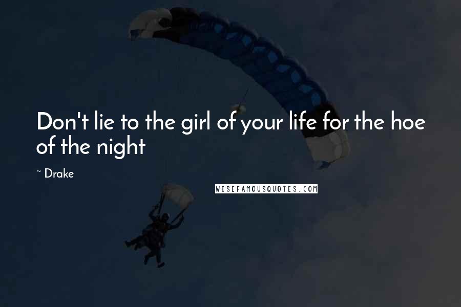 Drake Quotes: Don't lie to the girl of your life for the hoe of the night