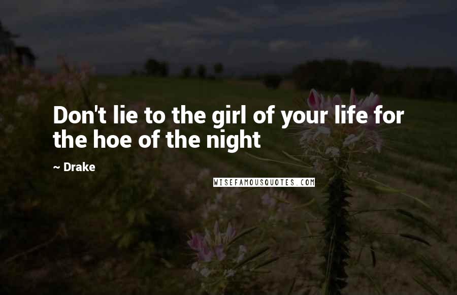 Drake Quotes: Don't lie to the girl of your life for the hoe of the night