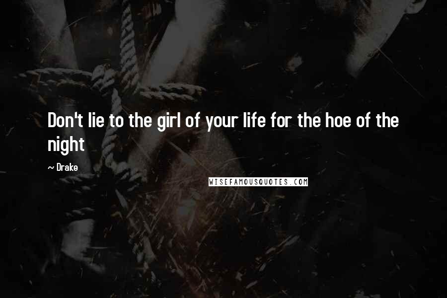 Drake Quotes: Don't lie to the girl of your life for the hoe of the night