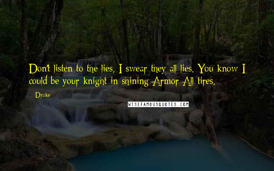 Drake Quotes: Don't listen to the lies, I swear they all lies. You know I could be your knight in shining Armor All tires.