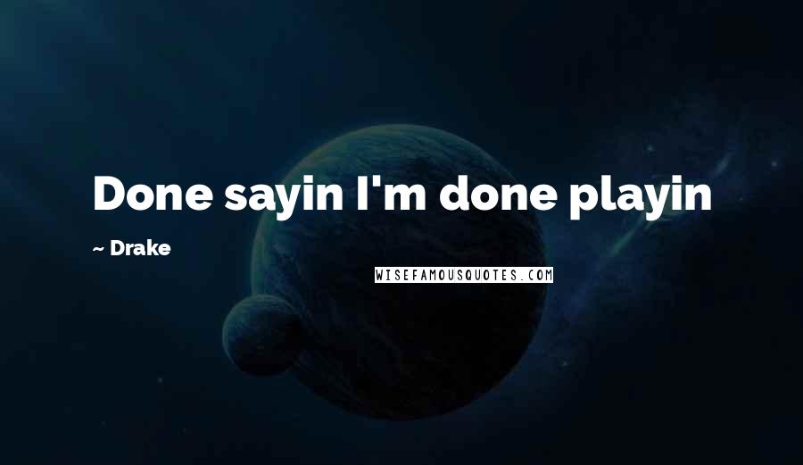 Drake Quotes: Done sayin I'm done playin