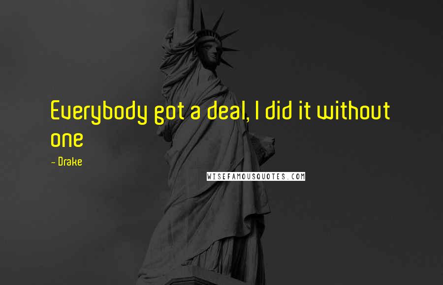 Drake Quotes: Everybody got a deal, I did it without one