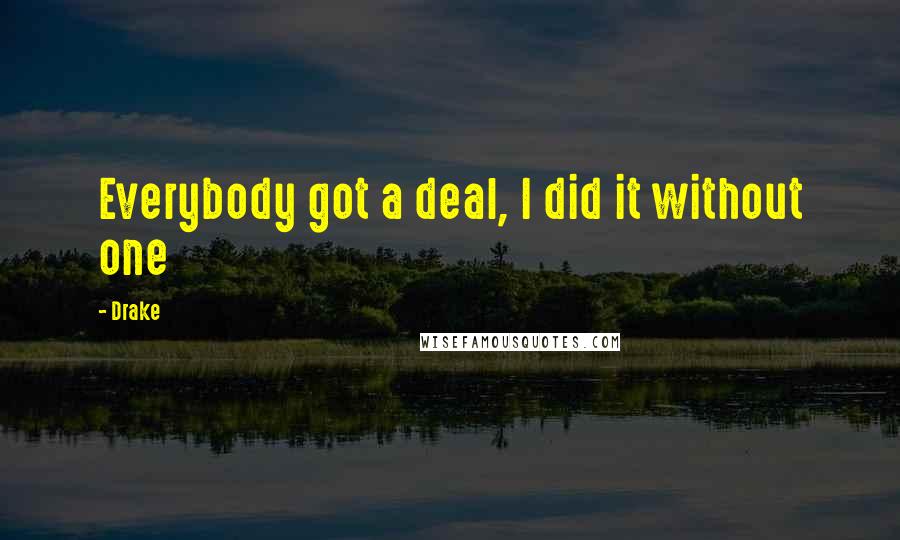 Drake Quotes: Everybody got a deal, I did it without one