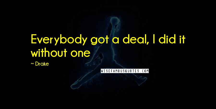 Drake Quotes: Everybody got a deal, I did it without one