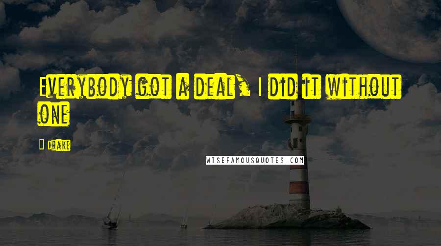 Drake Quotes: Everybody got a deal, I did it without one