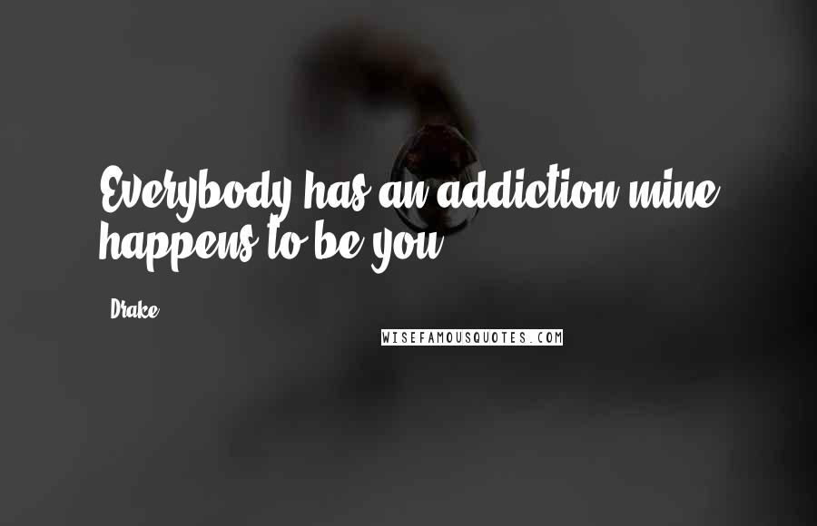 Drake Quotes: Everybody has an addiction mine happens to be you
