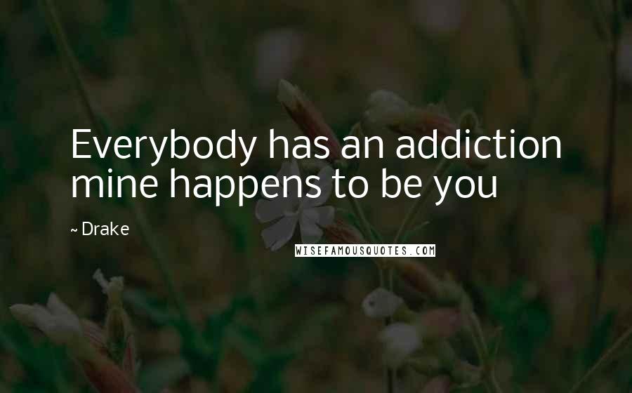 Drake Quotes: Everybody has an addiction mine happens to be you