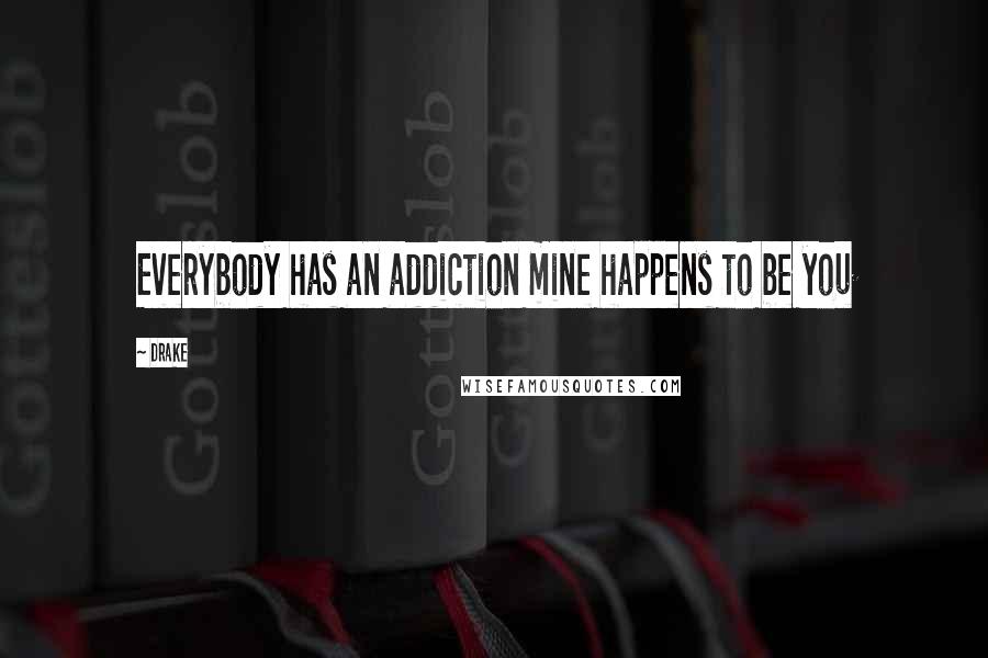 Drake Quotes: Everybody has an addiction mine happens to be you