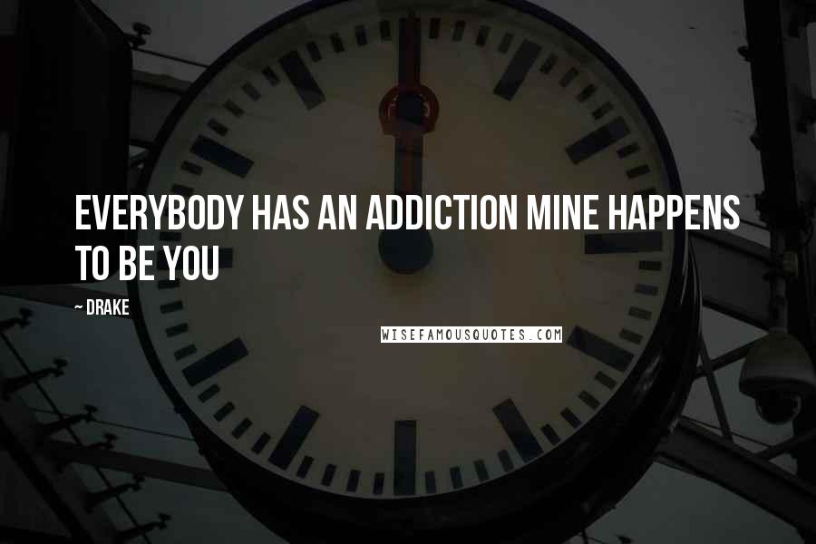 Drake Quotes: Everybody has an addiction mine happens to be you