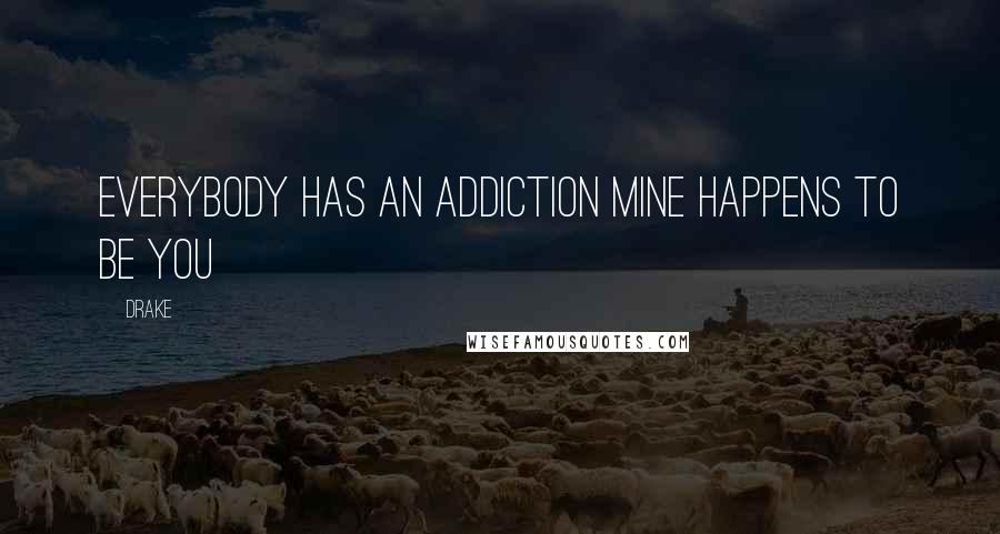Drake Quotes: Everybody has an addiction mine happens to be you