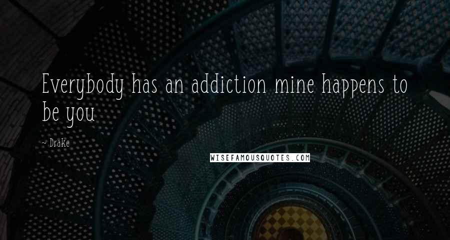 Drake Quotes: Everybody has an addiction mine happens to be you