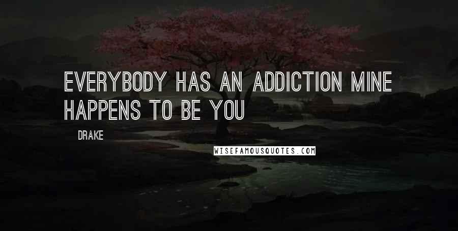 Drake Quotes: Everybody has an addiction mine happens to be you