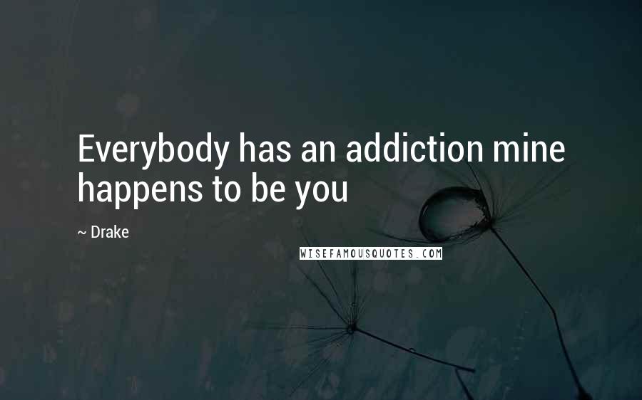 Drake Quotes: Everybody has an addiction mine happens to be you