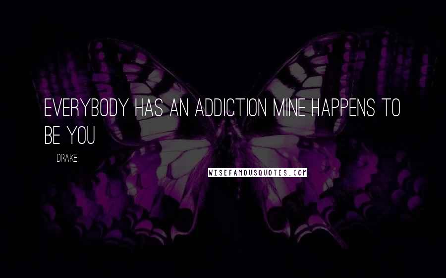 Drake Quotes: Everybody has an addiction mine happens to be you