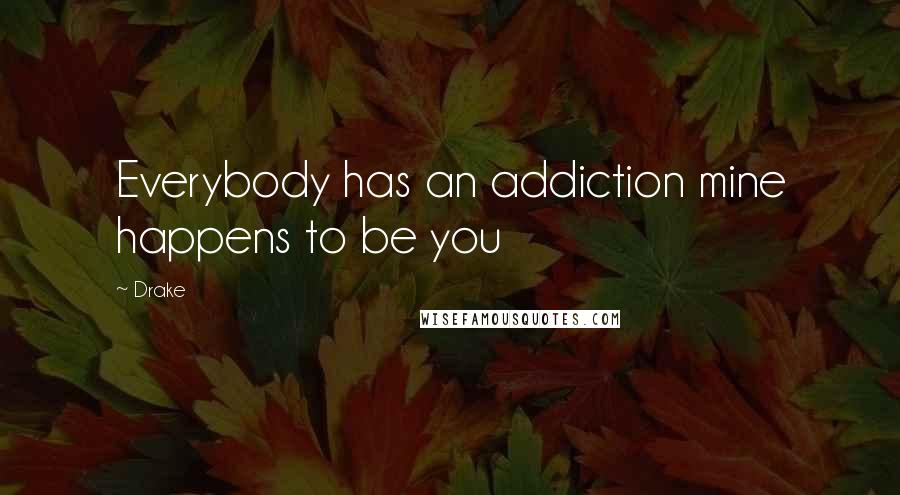 Drake Quotes: Everybody has an addiction mine happens to be you