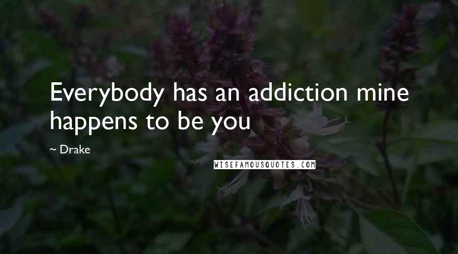 Drake Quotes: Everybody has an addiction mine happens to be you