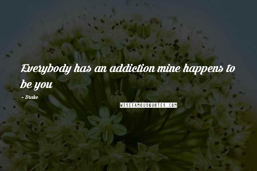 Drake Quotes: Everybody has an addiction mine happens to be you