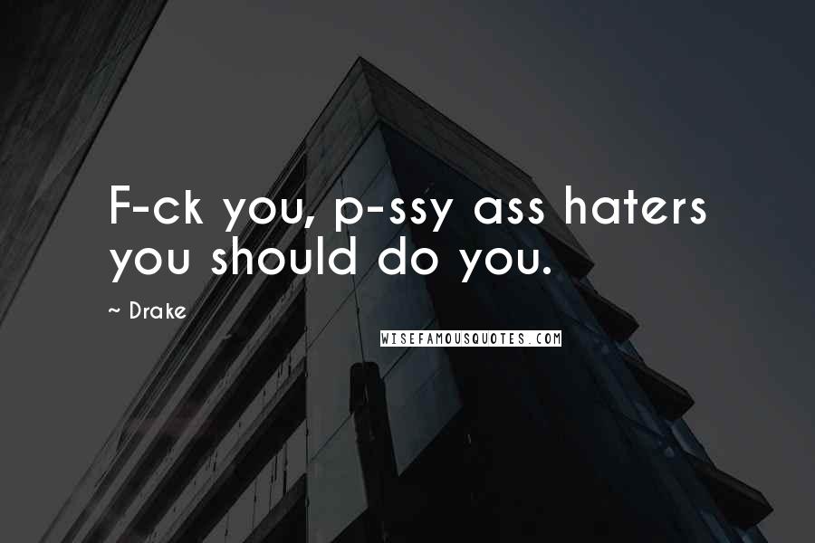 Drake Quotes: F-ck you, p-ssy ass haters you should do you.