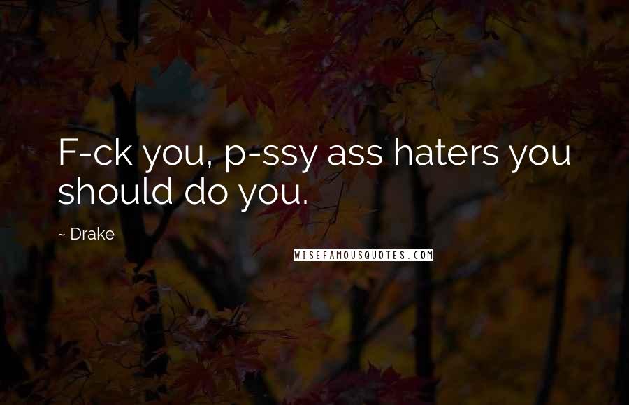 Drake Quotes: F-ck you, p-ssy ass haters you should do you.