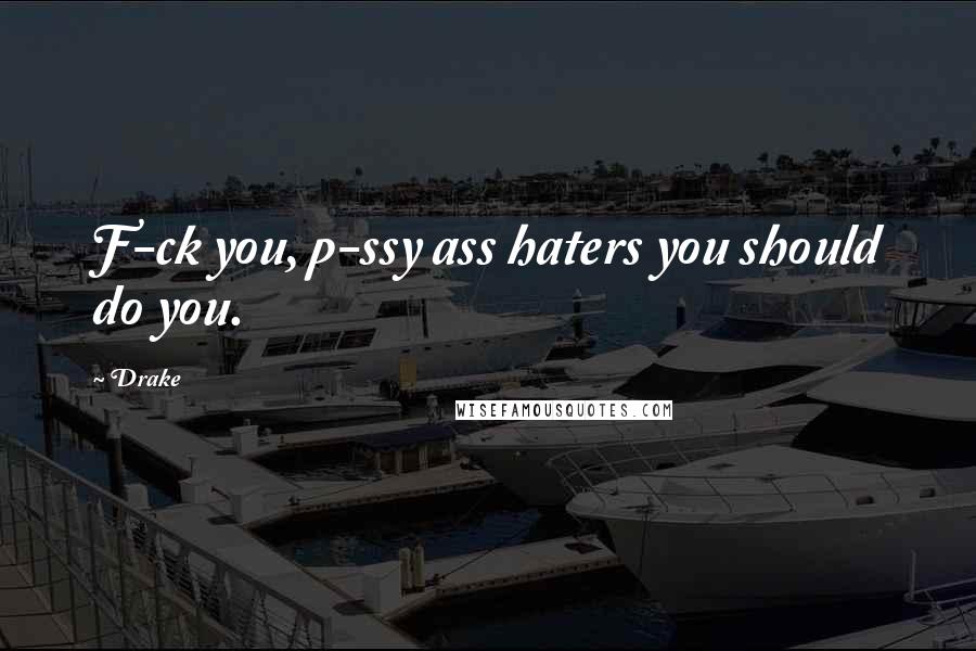 Drake Quotes: F-ck you, p-ssy ass haters you should do you.