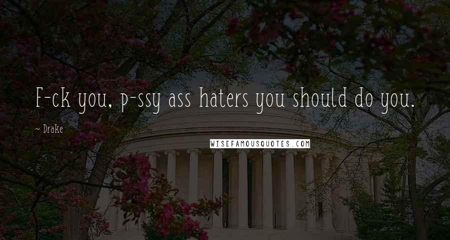 Drake Quotes: F-ck you, p-ssy ass haters you should do you.