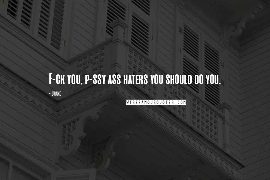 Drake Quotes: F-ck you, p-ssy ass haters you should do you.