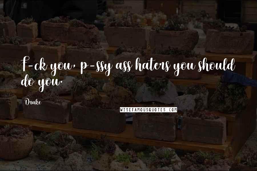 Drake Quotes: F-ck you, p-ssy ass haters you should do you.