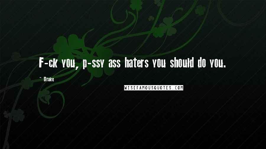 Drake Quotes: F-ck you, p-ssy ass haters you should do you.