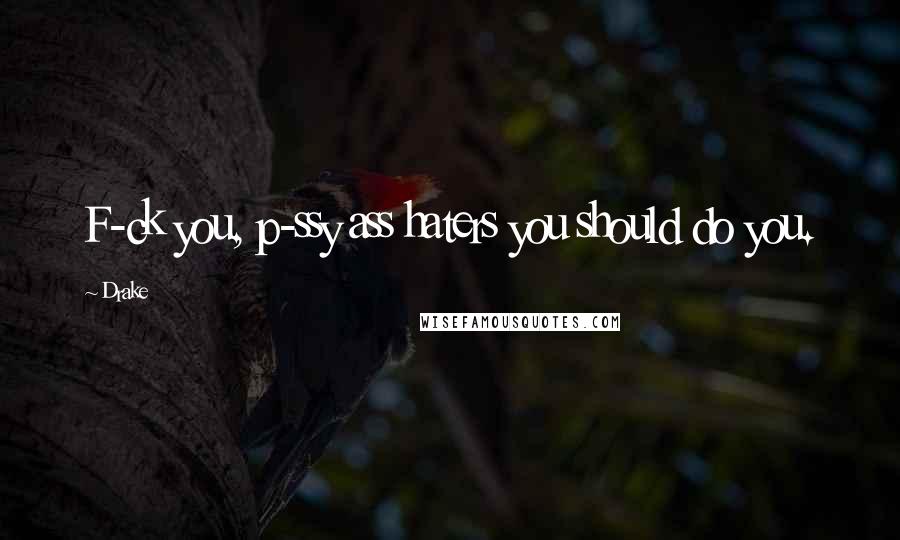 Drake Quotes: F-ck you, p-ssy ass haters you should do you.