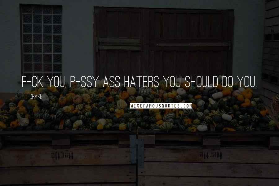 Drake Quotes: F-ck you, p-ssy ass haters you should do you.