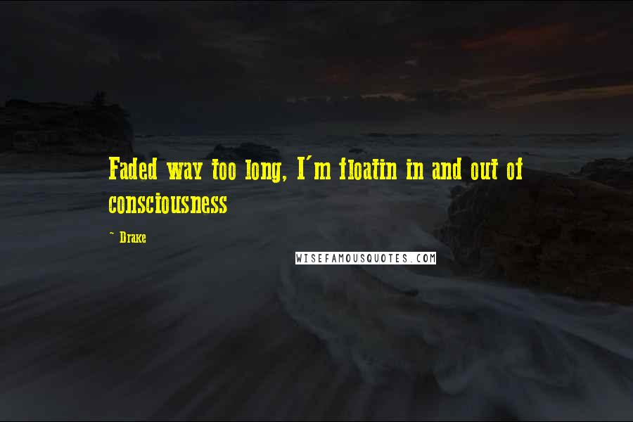 Drake Quotes: Faded way too long, I'm floatin in and out of consciousness