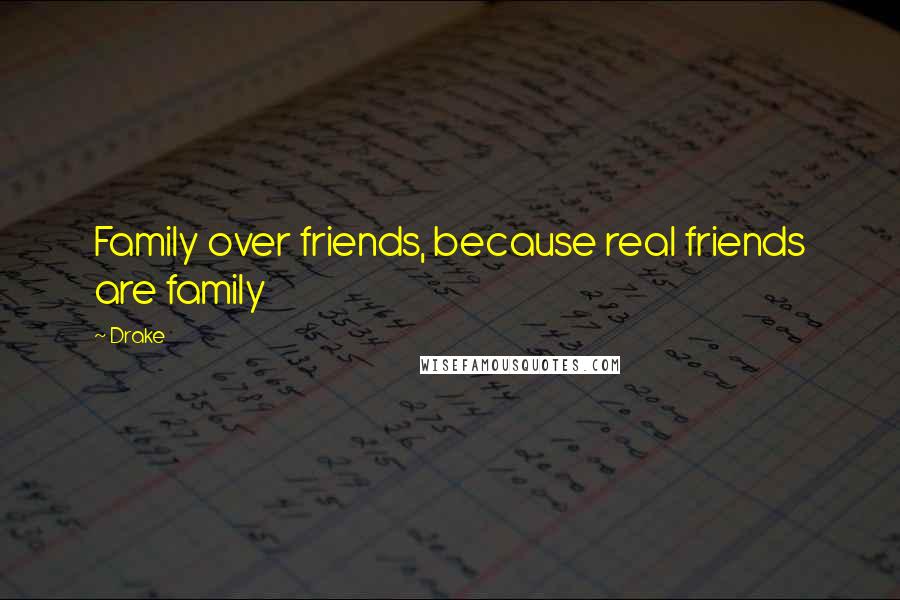 Drake Quotes: Family over friends, because real friends are family