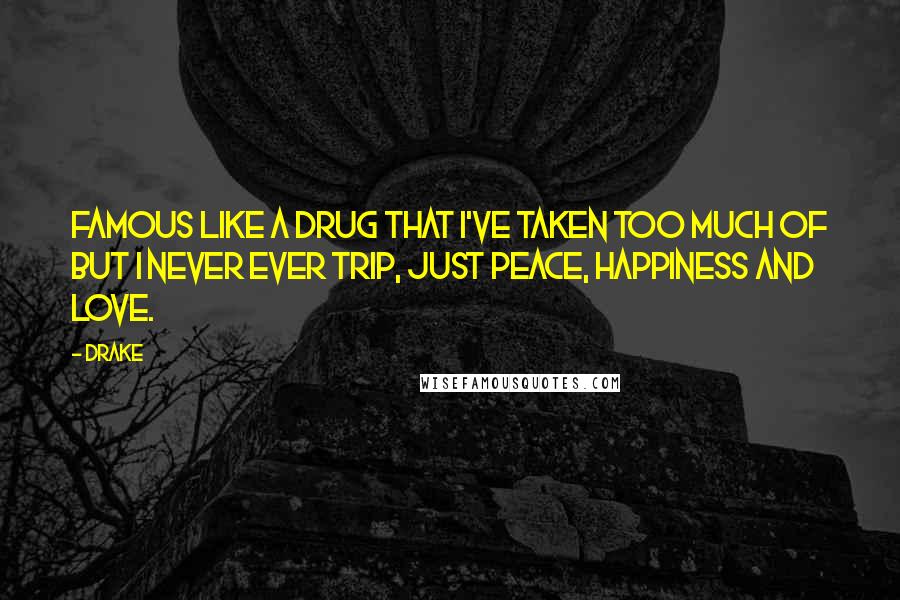 Drake Quotes: Famous like a drug that I've taken too much of but I never ever trip, just peace, happiness and love.