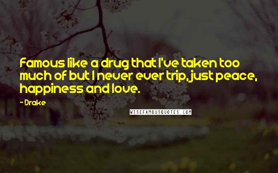 Drake Quotes: Famous like a drug that I've taken too much of but I never ever trip, just peace, happiness and love.