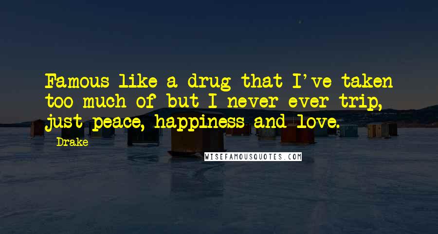 Drake Quotes: Famous like a drug that I've taken too much of but I never ever trip, just peace, happiness and love.