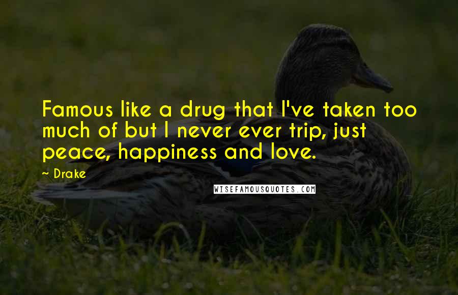 Drake Quotes: Famous like a drug that I've taken too much of but I never ever trip, just peace, happiness and love.