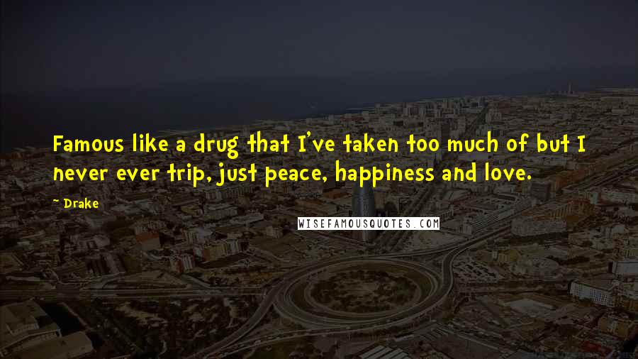 Drake Quotes: Famous like a drug that I've taken too much of but I never ever trip, just peace, happiness and love.