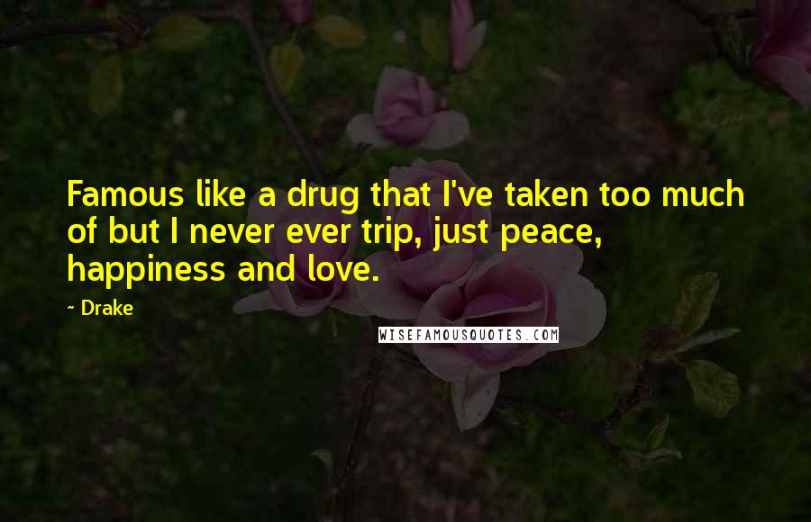 Drake Quotes: Famous like a drug that I've taken too much of but I never ever trip, just peace, happiness and love.