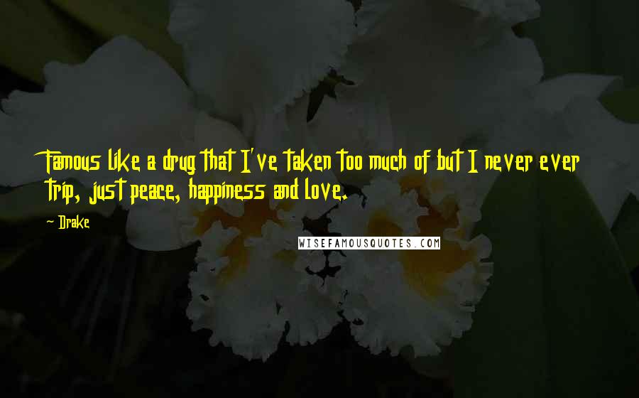 Drake Quotes: Famous like a drug that I've taken too much of but I never ever trip, just peace, happiness and love.