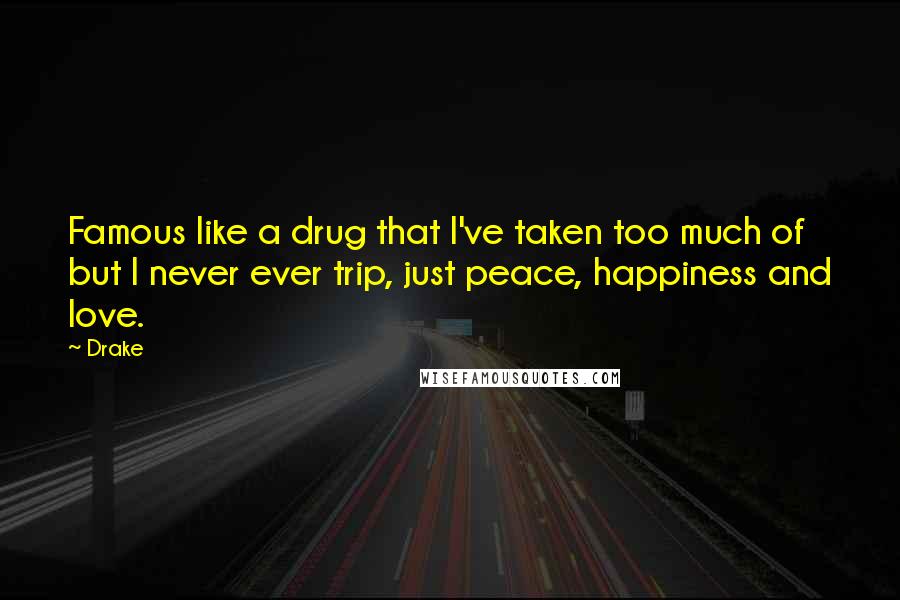 Drake Quotes: Famous like a drug that I've taken too much of but I never ever trip, just peace, happiness and love.