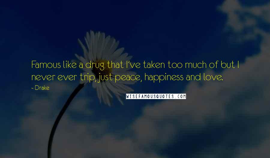 Drake Quotes: Famous like a drug that I've taken too much of but I never ever trip, just peace, happiness and love.