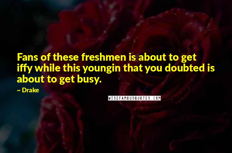 Drake Quotes: Fans of these freshmen is about to get iffy while this youngin that you doubted is about to get busy.