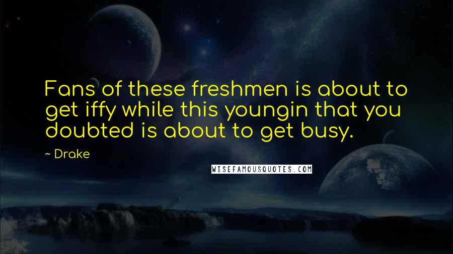 Drake Quotes: Fans of these freshmen is about to get iffy while this youngin that you doubted is about to get busy.