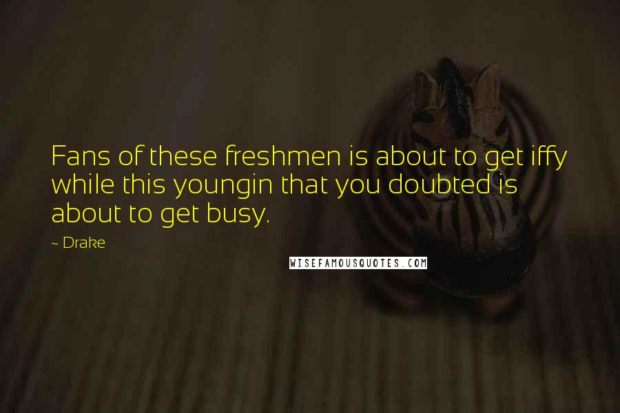 Drake Quotes: Fans of these freshmen is about to get iffy while this youngin that you doubted is about to get busy.