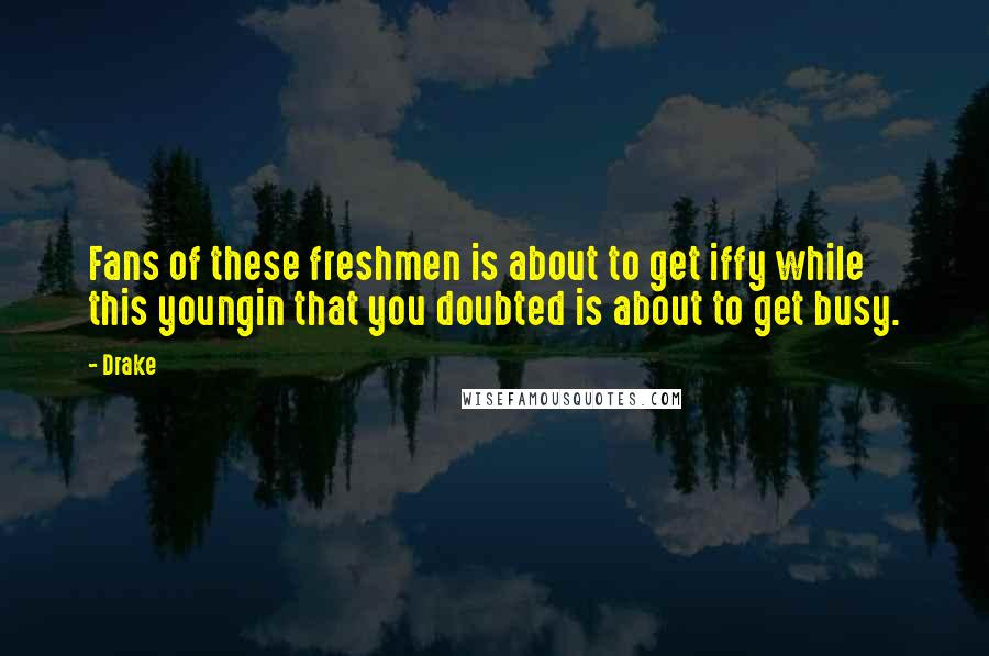 Drake Quotes: Fans of these freshmen is about to get iffy while this youngin that you doubted is about to get busy.