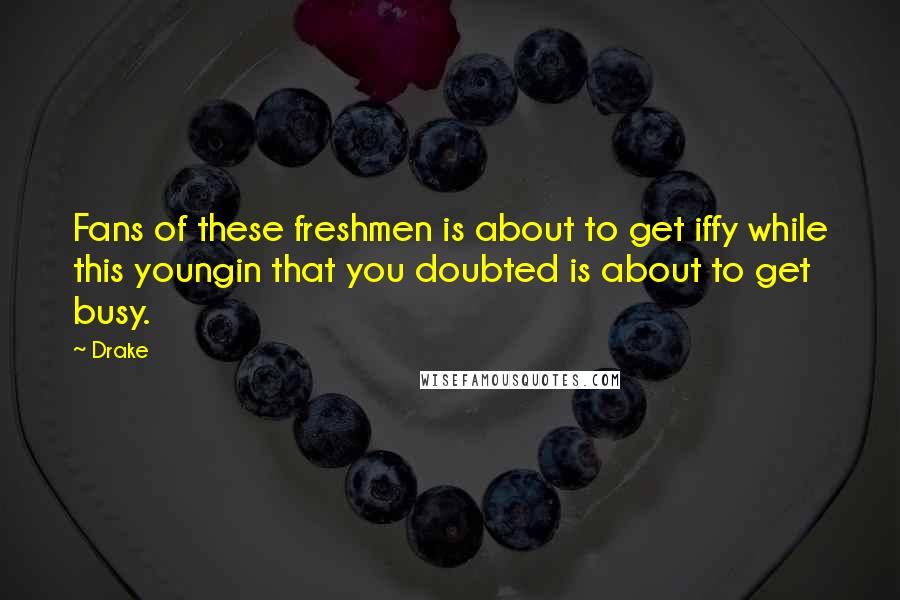 Drake Quotes: Fans of these freshmen is about to get iffy while this youngin that you doubted is about to get busy.