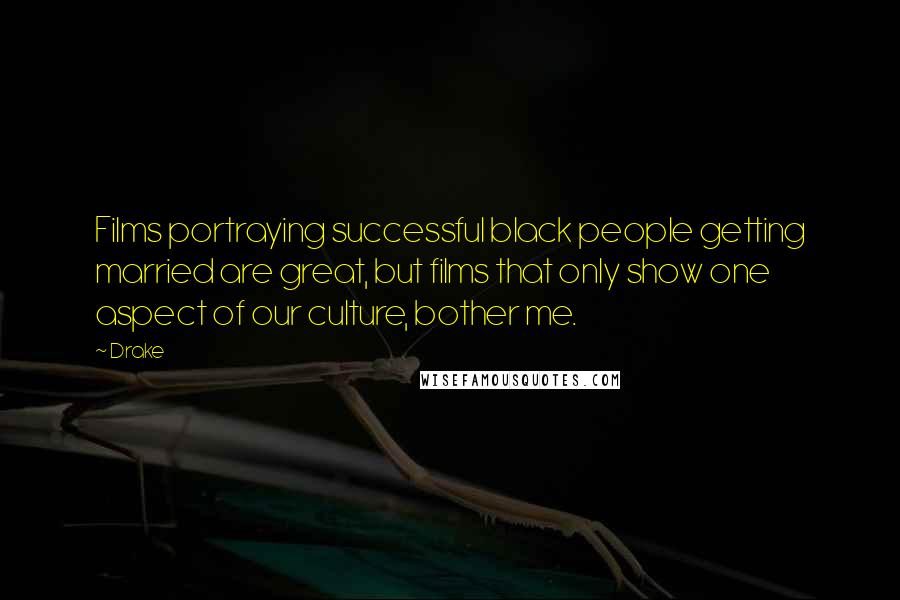 Drake Quotes: Films portraying successful black people getting married are great, but films that only show one aspect of our culture, bother me.