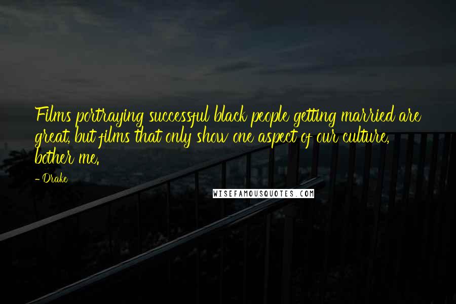 Drake Quotes: Films portraying successful black people getting married are great, but films that only show one aspect of our culture, bother me.