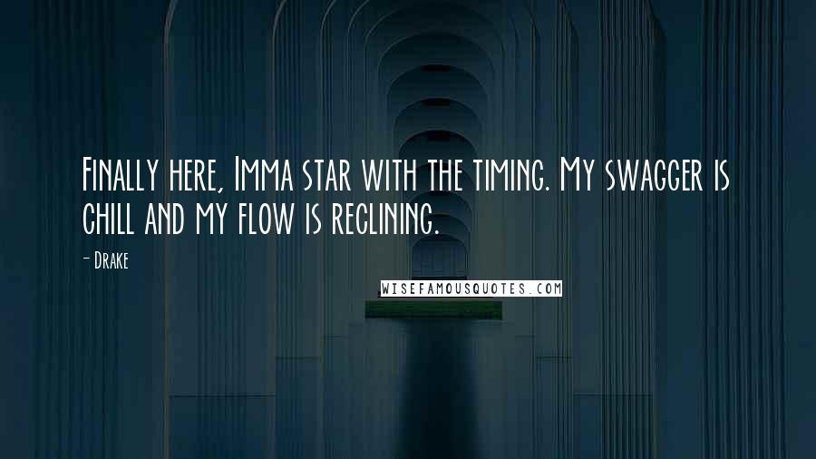 Drake Quotes: Finally here, Imma star with the timing. My swagger is chill and my flow is reclining.