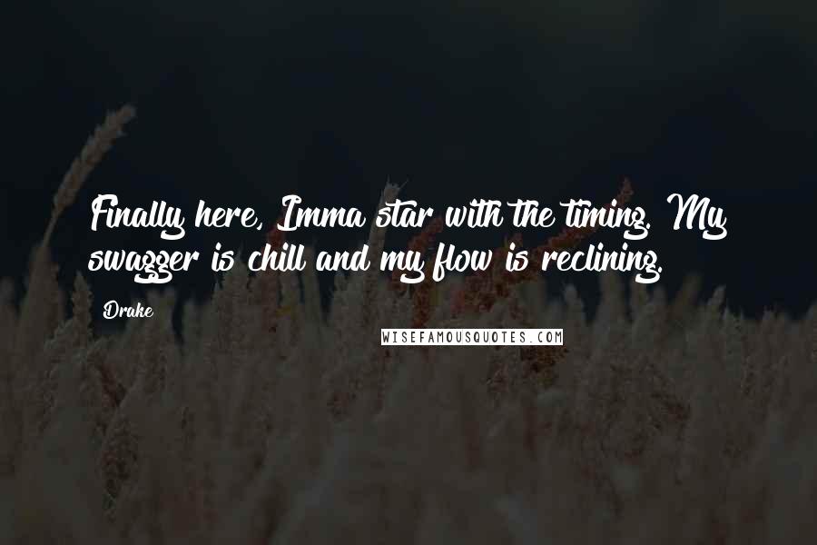 Drake Quotes: Finally here, Imma star with the timing. My swagger is chill and my flow is reclining.